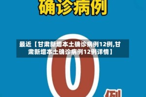 最近【甘肃新增本土确诊病例12例,甘肃新增本土确诊病例12例详情】