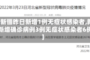 【新疆昨日新增1例无症状感染者,新疆新增确诊病例3例无症状感染者6例】