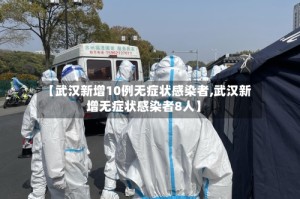 【武汉新增10例无症状感染者,武汉新增无症状感染者8人】