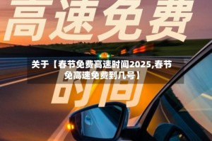关于【春节免费高速时间2025,春节免高速免费到几号】