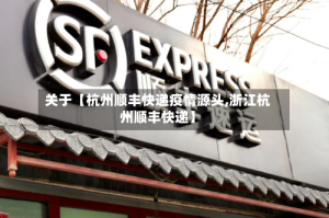 关于【杭州顺丰快递疫情源头,浙江杭州顺丰快递】