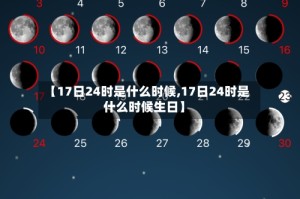 【17日24时是什么时候,17日24时是什么时候生日】