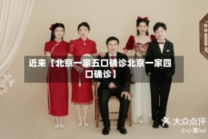 近来【北京一家五口确诊北京一家四口确诊】
