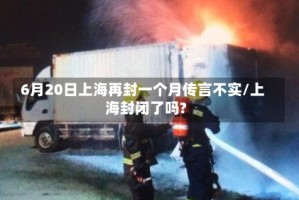 6月20日上海再封一个月传言不实/上海封闭了吗?