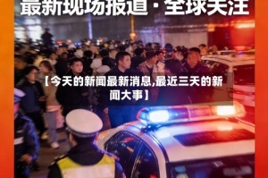 【今天的新闻最新消息,最近三天的新闻大事】