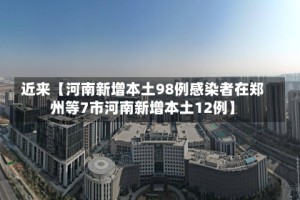 近来【河南新增本土98例感染者在郑州等7市河南新增本土12例】