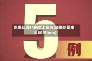 新疆新增31例本土病例(新疆新增本土30例lmm)