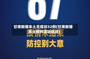 甘肃新增本土无症状52例(甘肃新增本土病例活动轨迹)
