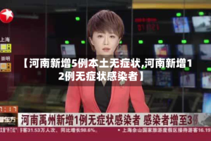【河南新增5例本土无症状,河南新增12例无症状感染者】