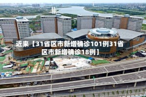 近来【31省区市新增确诊101例31省区市新增确诊18例】