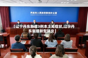 【辽宁丹东新增3例本土无症状,辽宁丹东新增新型肺炎】