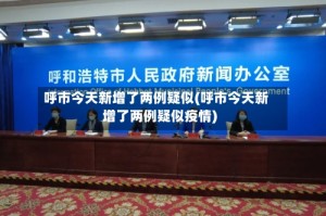 呼市今天新增了两例疑似(呼市今天新增了两例疑似疫情)