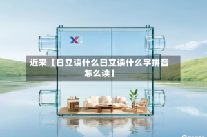 近来【日立读什么日立读什么字拼音怎么读】