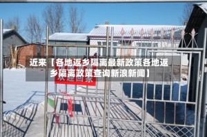 近来【各地返乡隔离最新政策各地返乡隔离政策查询新浪新闻】