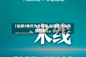 【仙游3地升为中风险,仙游是什么风险地区】