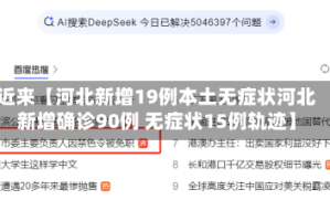 近来【河北新增19例本土无症状河北新增确诊90例 无症状15例轨迹】
