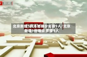 北京新增1例本地确诊密接9人/北京新增1例确诊 密接9人