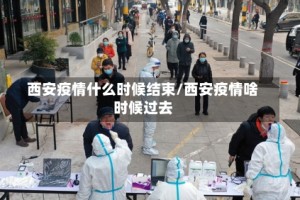 西安疫情什么时候结束/西安疫情啥时候过去