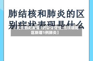 【北京朝阳新增3例初筛阳性,北京朝阳区新增1例肺炎】