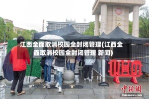 江西全面取消校园全封闭管理(江西全面取消校园全封闭管理 新闻)
