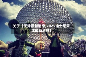 关于【天津最新消息,2025迪士尼天津最新消息】