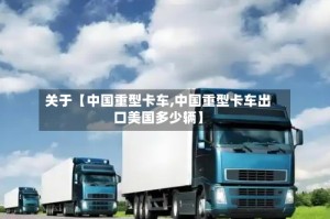 关于【中国重型卡车,中国重型卡车出口美国多少辆】