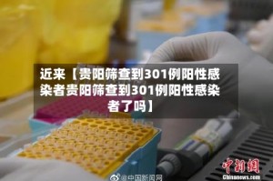 近来【贵阳筛查到301例阳性感染者贵阳筛查到301例阳性感染者了吗】