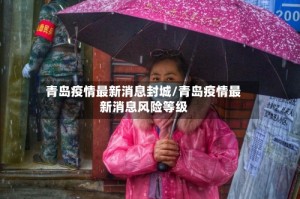 青岛疫情最新消息封城/青岛疫情最新消息风险等级