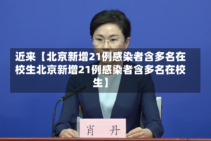 近来【北京新增21例感染者含多名在校生北京新增21例感染者含多名在校生】