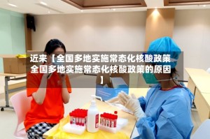 近来【全国多地实施常态化核酸政策全国多地实施常态化核酸政策的原因】