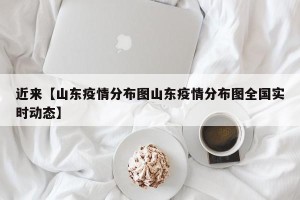 近来【山东疫情分布图山东疫情分布图全国实时动态】