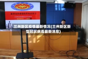 兰州新区疫情最新情况(兰州新区新型冠状病毒最新消息)