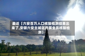 最近【六安百万人口核酸检测结果出来了,安徽六安主城区开展全员核酸检测】