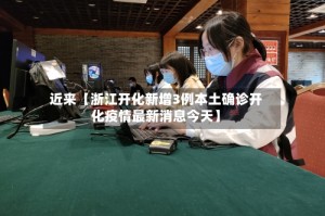近来【浙江开化新增3例本土确诊开化疫情最新消息今天】