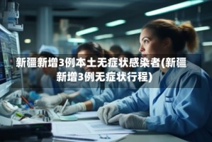 新疆新增3例本土无症状感染者(新疆新增3例无症状行程)