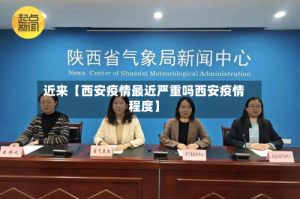近来【西安疫情最近严重吗西安疫情程度】