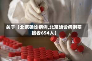 关于【北京确诊病例,北京确诊病例密接者654人】