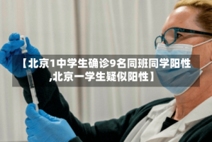 【北京1中学生确诊9名同班同学阳性,北京一学生疑似阳性】