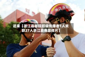 近来【浙江嘉善现超级传播者1人关联27人浙江嘉善宣传片】