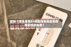 近来【青岛发现51例阳性青岛发现新增阳性感染者】