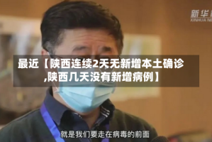 最近【陕西连续2天无新增本土确诊,陕西几天没有新增病例】