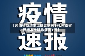 【河南省新增本土确诊病例1例,河南省新增本土确诊病例1例】