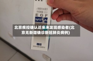 北京疾控确认近来未发现感染者(北京无新增确诊新冠肺炎病例)