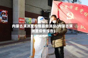 内蒙古满洲里疫情最新消息(内蒙古满洲里疫情报告)