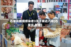 石家庄新增感染者3天下降近八成(石家庄,新增)