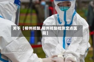 关于【柳州核酸,柳州核酸检测定点医院】