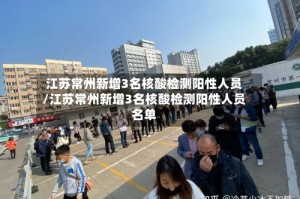 江苏常州新增3名核酸检测阳性人员/江苏常州新增3名核酸检测阳性人员名单