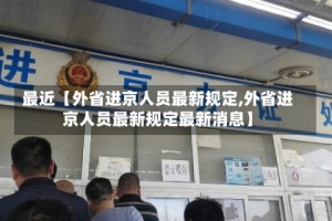最近【外省进京人员最新规定,外省进京人员最新规定最新消息】
