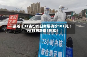 最近【31省份昨日新增确诊101例,31省昨日新增1例本】