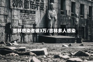 吉林感染者破3万/吉林多人感染